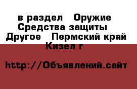  в раздел : Оружие. Средства защиты » Другое . Пермский край,Кизел г.